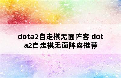 dota2自走棋无面阵容 dota2自走棋无面阵容推荐